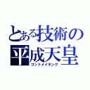 とある技術の平成天皇（ゴッドメイキング）