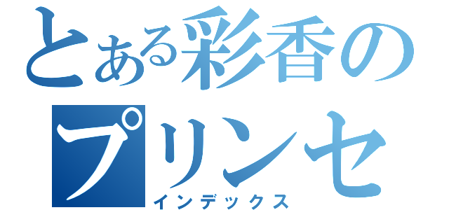 とある彩香のプリンセス（インデックス）