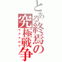 とある終焉の究極戦争（ラグナロク）