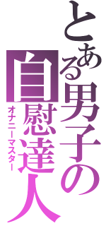 とある男子の自慰達人（オナニーマスター）