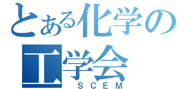 とある化学の工学会（　ＳＣＥＭ）