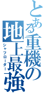 とある重機の地上最強（シャフローダー）