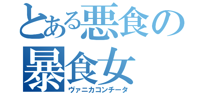 とある悪食の暴食女（ヴァニカコンチータ）