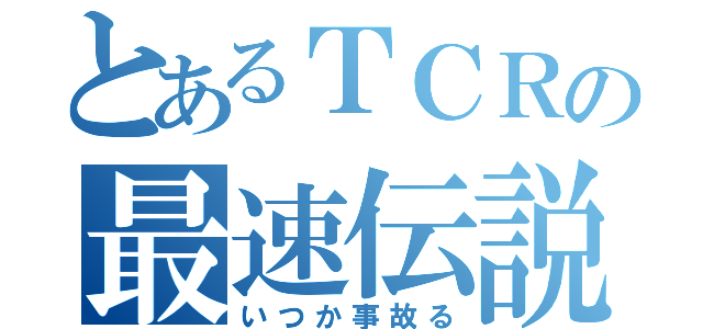 とあるＴＣＲの最速伝説（いつか事故る）