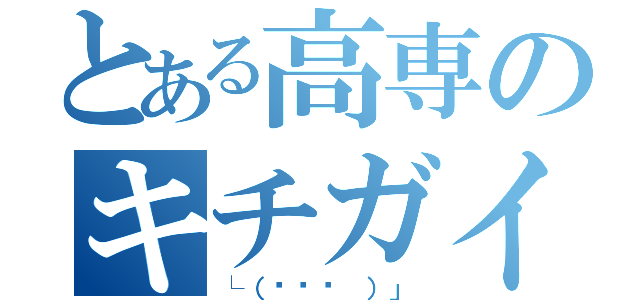 とある高専のキチガイ（└（՞ةڼ ）」）