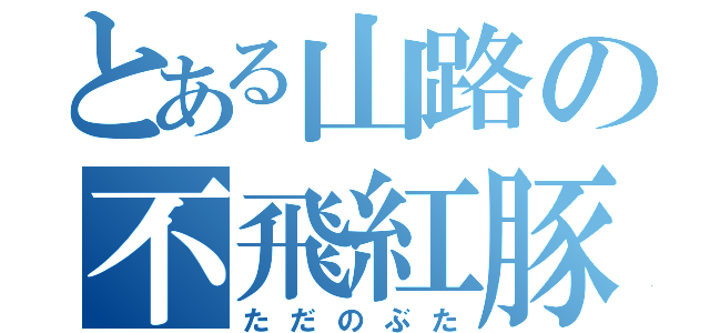 とある山路の不飛紅豚（ただのぶた）