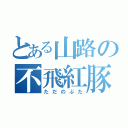 とある山路の不飛紅豚（ただのぶた）