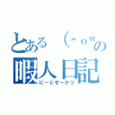 とある（＾ｏｗく＾）るの暇人日記（にーとせーかつ）