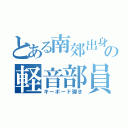 とある南郊出身の軽音部員（キーボード弾き）