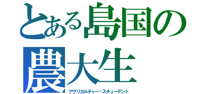 とある島国の農大生（アグリカルチャー•スチューデント）