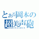 とある岡本の超美声砲（イケメンボイス）