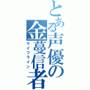 とある声優の金蔓信者（ライフライン）