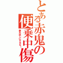 とある赤鬼の便乗中傷（垂れ流しにするな！）