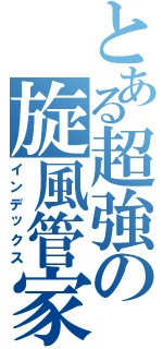 とある超強の旋風管家（インデックス）