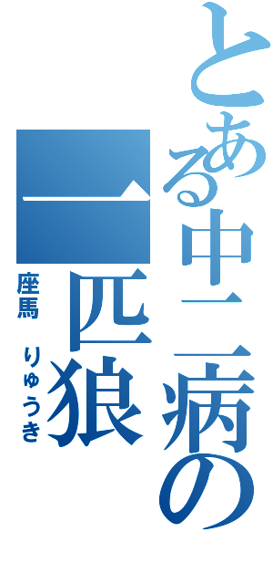 とある中二病の一匹狼（座馬 りゅうき）