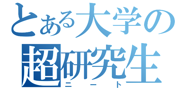 とある大学の超研究生（ニート）