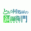 とある何処扉の銅鑼衛門（銅羅焼き）