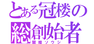 とある冠楼の総創始者（闇暗ソウシ）