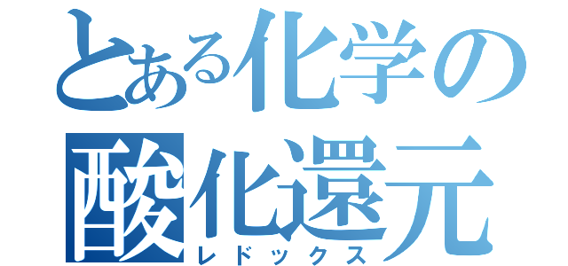 とある化学の酸化還元（レドックス）