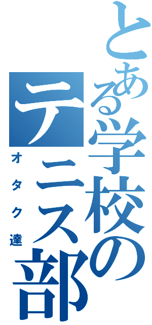 とある学校のテニス部（オタク達）