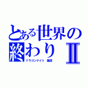 とある世界の終わりⅡ（ドラゴンナイト　龍夜）