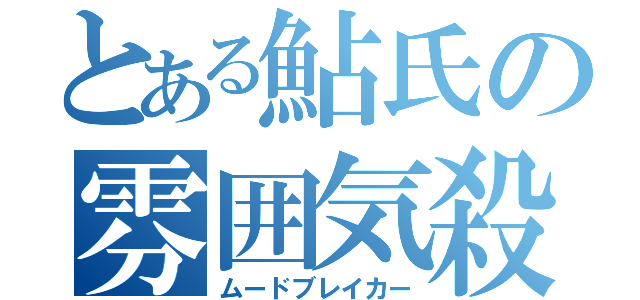 とある鮎氏の雰囲気殺（ムードブレイカー）