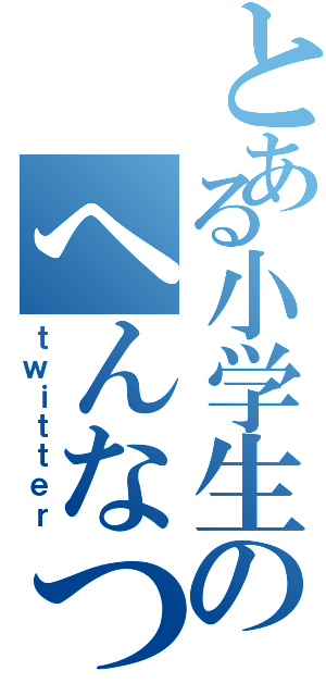 とある小学生のへんなつぶやき（ｔｗｉｔｔｅｒ）