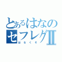 とあるはなのセフレグルⅡ（はなくそ）