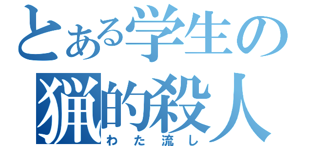 とある学生の猟的殺人（わた流し）