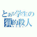 とある学生の猟的殺人（わた流し）