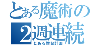 とある魔術の２週連続増台（とある増台計画）