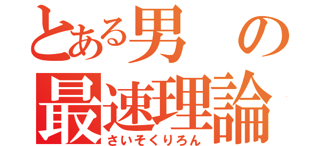 とある男の最速理論（さいそくりろん）