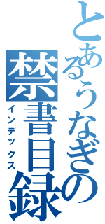 とあるうなぎの禁書目録（インデックス）