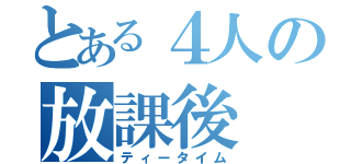 とある４人の放課後（ティータイム）