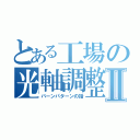 とある工場の光軸調整Ⅱ（バーンパターンの話）