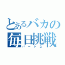 とあるバカの毎日挑戦（パート２）