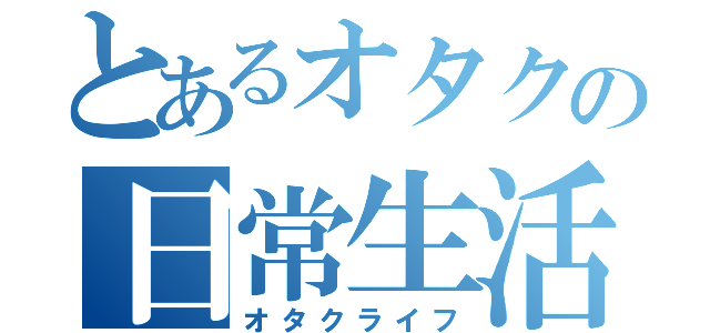 とあるオタクの日常生活（オタクライフ）