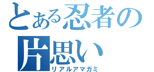 とある忍者の片思い（リアルアマガミ）