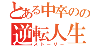 とある中卒のの逆転人生（ストーリー）