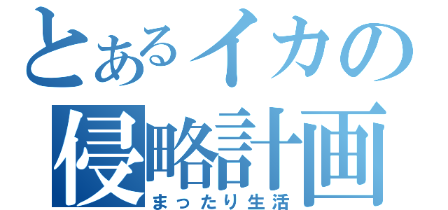 とあるイカの侵略計画（まったり生活）