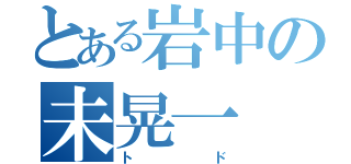 とある岩中の未晃一（トド）