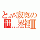 とある寂寞の世 界裡Ⅱ（寂寞の世界裡）