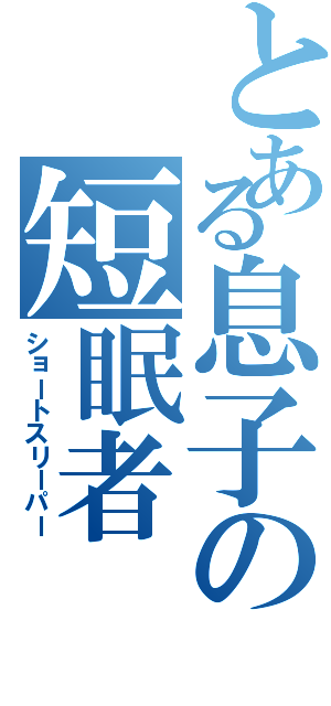 とある息子の短眠者（ショートスリーパー）