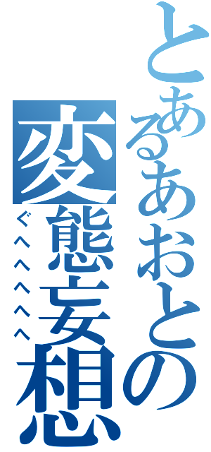 とあるあおとの変態妄想（ぐへへへへへ）