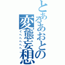 とあるあおとの変態妄想（ぐへへへへへ）