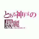 とある神戸の愚麗（フルメタルロック）