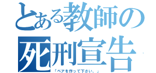 とある教師の死刑宣告（「ペアを作って下さい。」）