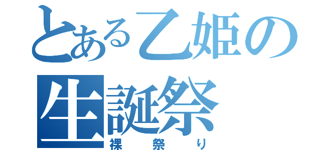 とある乙姫の生誕祭（裸祭り）