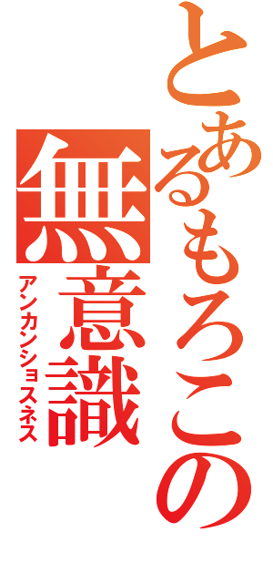 とあるもろこの無意識（アンカンショスネス）