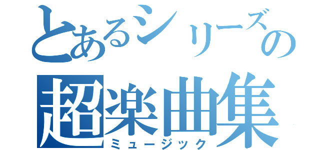 とあるシリーズの超楽曲集（ミュージック）